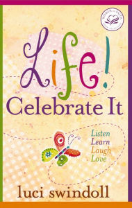 Title: Life! Celebrate It: Listen, Learn, Laugh, Love, Author: Luci Swindoll