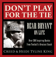 Title: Don't Play for the Tie: Bear Bryant on Life, Author: Creed King