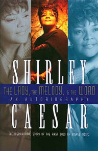 Title: The Lady, The Melody, and the Word: The Inspirational Story of the First Lady of Gospel, Author: Shirley Caesar