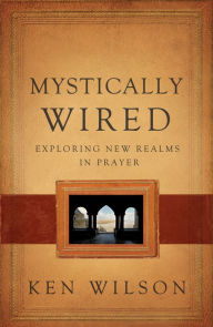Title: Mystically Wired: Exploring New Realms In Prayer, Author: Ken Wilson