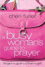 A Busy Woman's Guide to Prayer: Forget the Guilt and Find the Gift