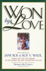 Title: Won by Love: Norma McCorvey, Jane Roe of Roe v. Wade, Speaks Out for the Unborn as She Shares Her New Conviction for Life, Author: Norma McCorvey