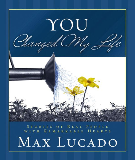 You Changed My Life Stories of Real People With Remarkable Hearts by