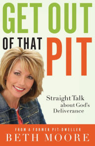 Title: Get Out of That Pit: Straight Talk about God's Deliverance, Author: Beth Moore