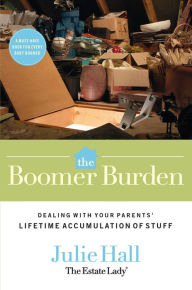 Title: The Boomer Burden: Dealing with Your Parents' Lifetime Accumulation of Stuff, Author: Julie Hall