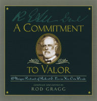 Title: A Commitment to Valor: A Unique Portrait of Robert E. Lee in His Own Words, Author: Rod Gragg