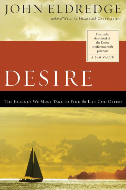 Desire The Journey We Must Take To Find The Life God Offers By John Eldredge Paperback Barnes Noble