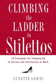 Title: Climbing the Ladder in Stilettos: 10 Strategies for Stepping Up to Success and Satisfaction at Work, Author: Lynette Lewis