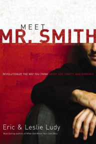 Title: Meet Mr. Smith: Revolutionize the Way You Think About Sex, Purity, and Romance, Author: Eric Ludy