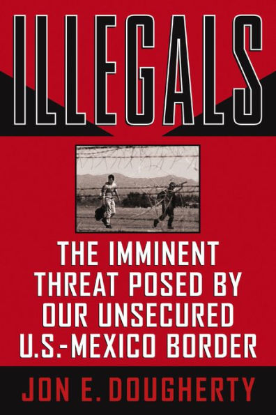 Illegals: The Imminent Threat Posed by Our Unsecured U.S.-Mexico Border