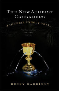 Title: The New Atheist Crusaders and Their Unholy Grail: The Misguided Quest to Destroy Your Faith, Author: Becky Garrison