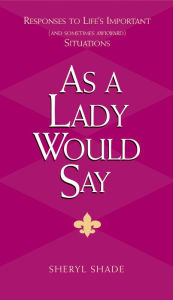 As a Lady Would Say: Responses to Life's Important (and Sometimes Awkward) Situations