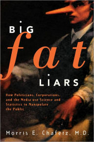 Title: Big Fat Liars: How Politicians, Corporations, and the Media use Science and Statistics To Manipulate the Public, Author: Morris E. Chafetz