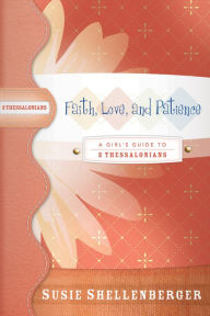 Title: Faith, Love, and Patience: A Guide to 2 Thessalonians, Author: Susie Shellenberger