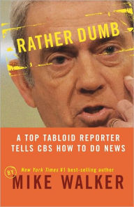 Title: Rather Dumb: A Top Tabloid Reporter Tells CBS How to Do News, Author: Mike Walker