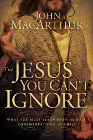 Title: The Jesus You Can't Ignore: What You Must Learn from the Bold Confrontations of Christ, Author: John MacArthur