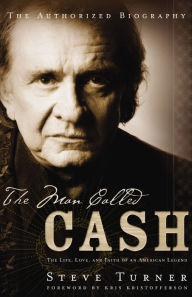 Title: The Man Called CASH: The Life, Love and Faith of an American Legend, Author: Steve Turner