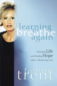 Title: Learning to Breathe Again: Choosing Life and Finding Hope After a Shattering Loss, Author: Tammy Trent