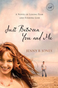 Title: Just Between You and Me: A Novel of Losing Fear and Finding God, Author: Jenny B. Jones