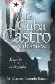 Title: La Cuba de Castro y después...: Entre la historia y la biografía, Author: Marcos Antonio Ramos