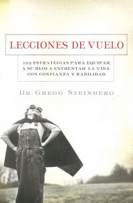 Title: Lecciones de vuelo: 122 Estrategias para equipar a tu hijo para remontarse en la vida con habilidad y seguridad, Author: Gregg Steinberg