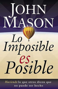 Title: Lo imposible es posible: Haciendo lo que otros dicen que no puede ser hecho, Author: John Mason