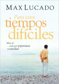 Title: Para estos tiempos difíciles: Mire al cielo por esperanza y sanidad, Author: Max Lucado