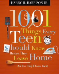 Title: 1001 Things Every Teen Should Know Before They Leave Home (Or Else They'll Come Back), Author: Harry H. Harrison Jr.