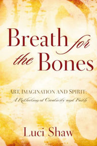 Title: Breath for the Bones: Art, Imagination and Spirit: A Reflection of Creativity and Faith, Author: Luci Shaw