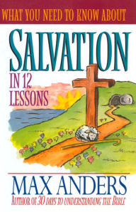 Title: What You Need to Know About Salvation in 12 Lessons: The What You Need to Know Study Guide Series, Author: Max Anders