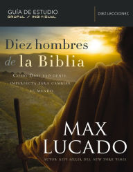 Title: Diez hombres de la Biblia: Cómo Dios usó gente imperfecta para cambiar el mundo, Author: Max Lucado