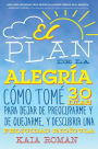 El plan de la alegria: Cómo tomé 30 días para dejar de preocuparme y de quejarme, y descubrir una felicidad ridícula