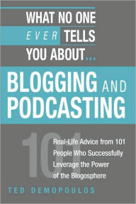 What No One Ever Tells You About Blogging and Podcasting: Real-Life Advice from 101 People Who Successfully Leverage the Power of the Blogosphere