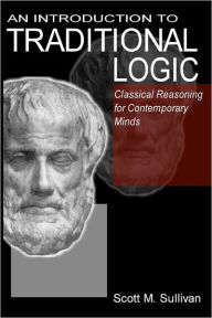 Title: An Introduction To Traditional Logic: Classical Reasoning For Contemporary, Author: Scott M Sullivan