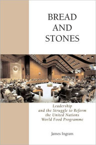 Title: Bread And Stones: Leadership and the Struggle to Reform the United Nations World Food Program, Author: James Ingram