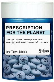 Title: Prescription for the Planet: The Painless Remedy for Our Energy & Environmental Crises, Author: Tom Blees