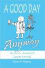 A Good Day Anyway: My Poetic Journal of Cancer Survival
