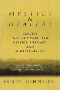 Mystics and Healers: Travels into the World of Mystics, Shamans and Miracle-Makers