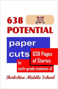 Title: 638 Potential Paper Cuts: 638 Pages of Stories by Sixth-grade Students of Berkshire Middle School, Author: Daniel Fisher