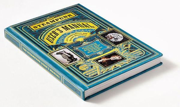 The Steampunk User's Manual: An Illustrated Practical and Whimsical Guide to Creating Retro-futurist Dreams