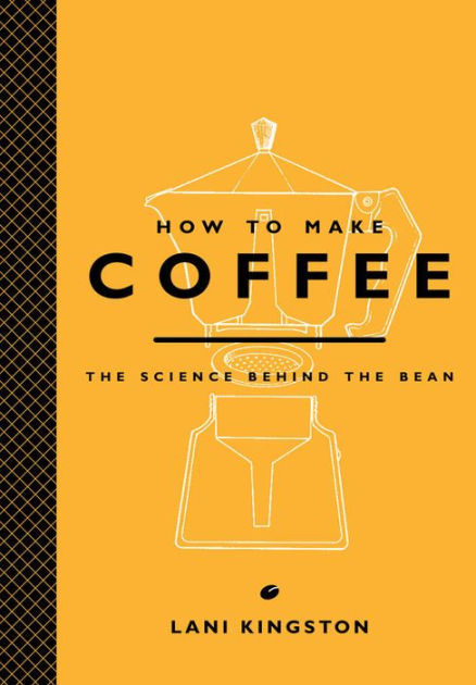 How to Make Coffee: The Science Behind the Bean by Lani