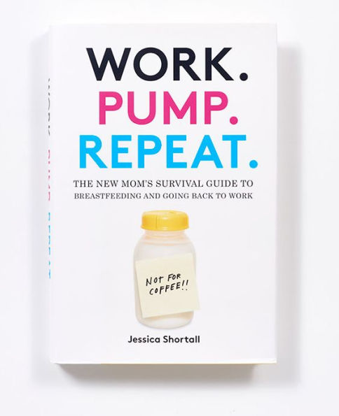 Work. Pump. Repeat.: The New Mom's Survival Guide to Breastfeeding and Going Back to Work