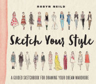 Title: Sketch Your Style: A Guided Sketchbook for Drawing Your Dream Wardrobe, Author: Robyn Neild