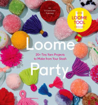 Title: Loome Party: 20 Tiny Yarn Projects to Make from Your Stash, Author: Vilasinee Bunnag