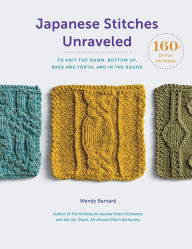 Title: Japanese Stitches Unraveled: 160+ Stitch Patterns to Knit Top Down, Bottom Up, Back and Forth, and In the Round, Author: Wendy Bernard