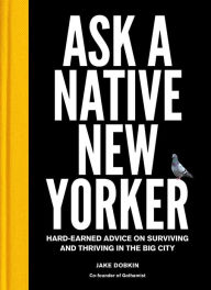 Title: Ask a Native New Yorker: Hard-Earned Advice on Surviving and Thriving in the Big City, Author: Jake Dobkin