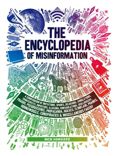 The Encyclopedia of Misinformation: A Compendium of Imitations, Spoofs, Delusions, Simulations, Counterfeits, Impostors, Illusions, Confabulations, Skullduggery, Frauds, Pseudoscience, Propaganda, Hoaxes, Flimflam, Pranks, Hornswoggle, Conspiracies & Misc