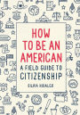 How to Be an American: A Field Guide to Citizenship