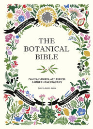 Title: The Botanical Bible: Plants, Flowers, Art, Recipes & Other Home Uses, Author: Sonya Patel Ellis