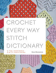 Title: Crochet Every Way Stitch Dictionary: 125 Essential Stitches to Crochet in Three Ways, Author: Dora Ohrenstein